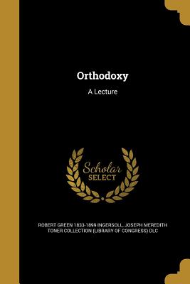 Orthodoxy: A Lecture - Ingersoll, Robert Green 1833-1899, and Joseph Meredith Toner Collection (Librar (Creator)