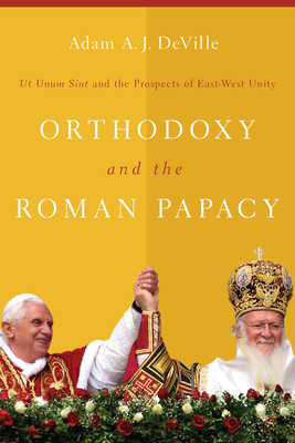 Orthodoxy and the Roman Papacy: Ut Unum Sint and the Prospects of East-West Unity - Deville, Adam a J