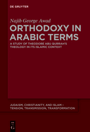 Orthodoxy in Arabic Terms: A Study of Theodore Abu Qurrah's Theology in Its Islamic Context