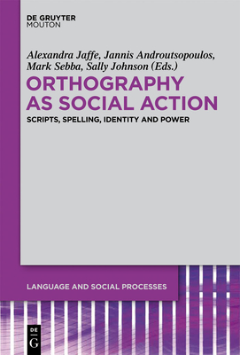 Orthography as Social Action: Scripts, Spelling, Identity and Power - Jaffe, Alexandra (Editor), and Androutsopoulos, Jannis (Editor), and Sebba, Mark (Editor)