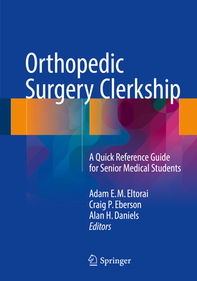 Orthopedic Surgery Clerkship: A Quick Reference Guide for Senior Medical Students - Eltorai, Adam E M (Editor), and Eberson, Craig P (Editor), and Daniels, Alan H (Editor)