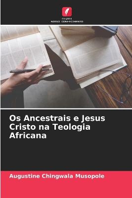 Os Ancestrais e Jesus Cristo na Teologia Africana - Musopole, Augustine Chingwala