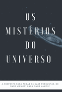 Os Mist?rios do Universo: A resposta para todas as suas perguntas. Quem somos? De onde viemos? Para onde vamos?