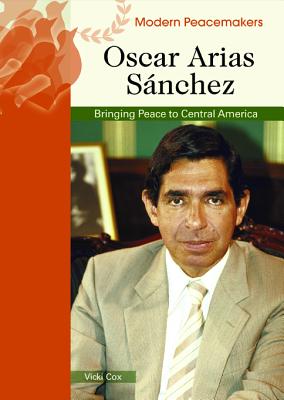 Oscar Arias Sanchez: Bringing Peace to Central America - Cox, Vicki