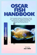 Oscar Fish Handbook: The Complete Guide to Choosing, Caring For, Tank Set Up, Feeding, Breeding, And Maintaining a Healthy Aquarium for Vibrant and Thriving Oscars