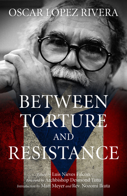 Oscar Lpez Rivera: Between Torture and Resistance - Nieves Falcn, Luis (Editor), and Lpez Rivera, Oscar, and Tutu, Archbishop Desmond (Foreword by)
