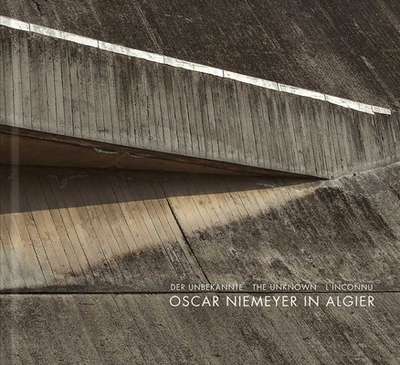 Oscar Niemeyer in Algiers: The Unknown - Niemeyer, Oscar, and Flugge, Matthias (Text by), and Redecke, Sebastian (Text by)