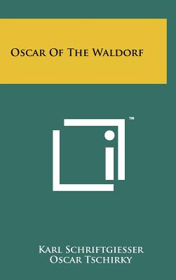 Oscar Of The Waldorf - Schriftgiesser, Karl, and Tschirky, Oscar (Foreword by), and Crowninshield, Frank (Introduction by)