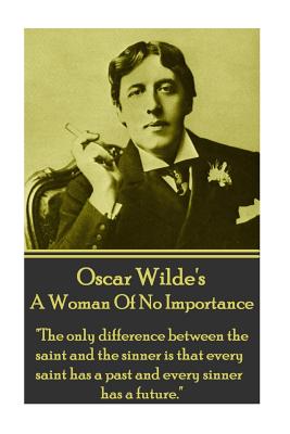 Oscar Wilde - A Woman Of No Importance: "The only difference between the saint and the sinner is that every saint has a past and every sinner has a future." - Wilde, Oscar
