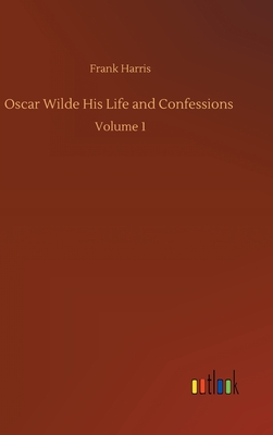 Oscar Wilde His Life and Confessions: Volume 1 - Harris, Frank