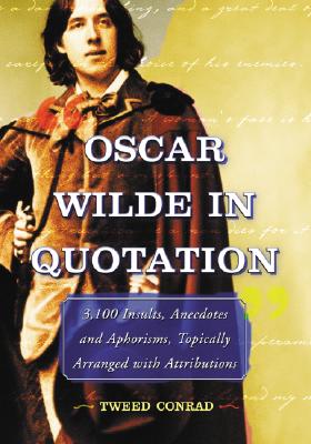 Oscar Wilde in Quotation: 3,100 Insults, Anecdotes and Aphorisms, Topically Arranged with Attributions - Conrad, Tweed