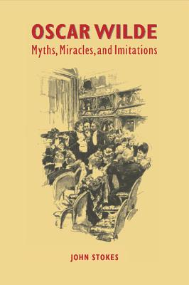 Oscar Wilde: Myths, Miracles and Imitations - Stokes, John