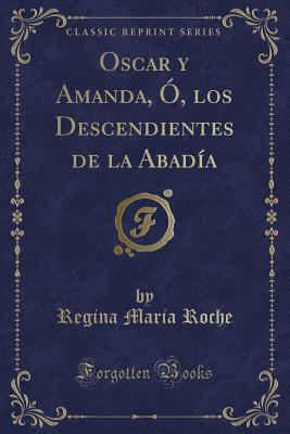 Oscar y Amanda, O, Los Descendientes de La Abadia (Classic Reprint) - Roche, Regina Maria