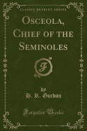 Osceola, Chief of the Seminoles (Classic Reprint)