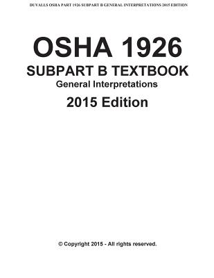 OSHA 1926 SUBPART B-General Interpretations Taxtbook 2015 Edition: DUVALLS OSHA 1926 Subpart B-General Interpretations 2015 Edition Volume 1 - Duvall, James W