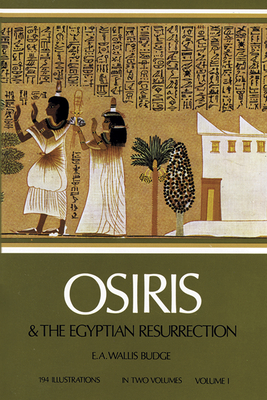 Osiris and the Egyptian Resurrection, Vol. 1: Volume 1 - Budge, E A Wallis, Professor