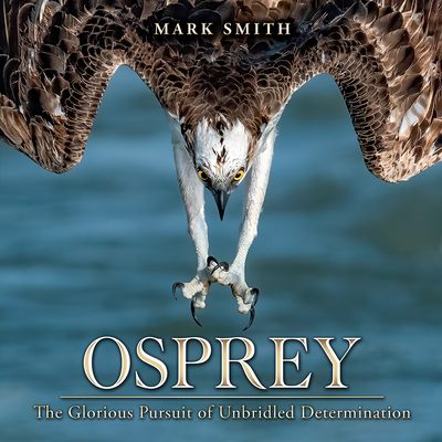 Osprey: The Glorious Pursuit of Unbridled Determination - Smith, Mark (Text by)