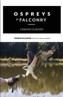 Ospreys in Falconry: Lessons Learned - McLendon, Kennon, and McLendon, Kaky, and McLendon, Anna