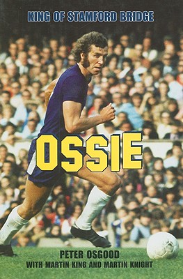 Ossie: King of Stamford Bridge - Osgood, Peter, and King, Martin, Dr., and Knight, Martin