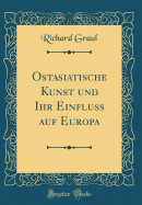 Ostasiatische Kunst Und Ihr Einflu Auf Europa (Classic Reprint)