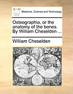 Osteographia, or the Anatomy of the Bones. by William Cheselden ...
