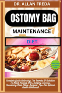 Ostomy Bag Maintenance Diet: Complete Guide Unlocking The Secrets Of Nutrition To Rapid Healing After Surgery Success, Nourishing Meal Plans, Recipes, Tips For Optimal Health Wellness