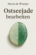 Ostseejade bearbeiten: Ein praktischer Leitfaden fr Sammler, Schleifer und Kunsthandwerker