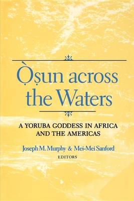 Osun Across the Waters: A Yoruba Goddess in Africa and the Americas - Murphy, Joseph M (Editor), and Sanford, Mei-Mei (Editor)