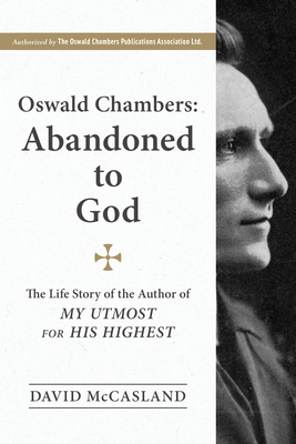 Oswald Chambers, Abandoned to God: The Life Story of the Author of My Utmost for His Highest - McCasland, David