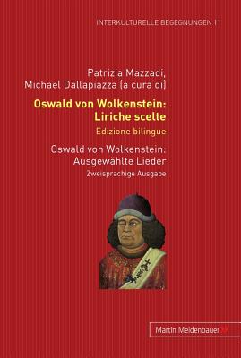 Oswald Von Wolkenstein: Liriche Scelte. Edizione Bilingue - Ausgewaehlte Lieder. Zweisprachige Ausgabe - Mazzadi, Patrizia (Editor), and Dallapiazza, Michael (Editor)