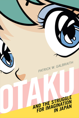 Otaku and the Struggle for Imagination in Japan - Galbraith, Patrick W