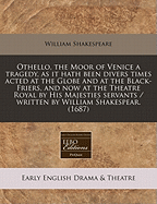 Othello, the Moor of Venice a Tragedy, as It Hath Been Divers Times Acted at the Globe and at the Black-Friers, and Now at the Theatre Royal by His Majesties Servants / Written by William Shakespear. (1687)