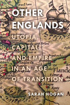 Other Englands: Utopia, Capital, and Empire in an Age of Transition - Hogan, Sarah