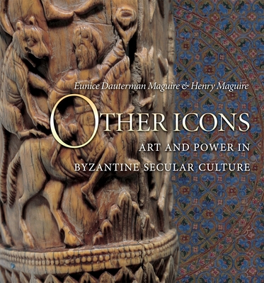 Other Icons: Art and Power in Byzantine Secular Culture - Maguire, Eunice Dauterman, and Maguire, Henry