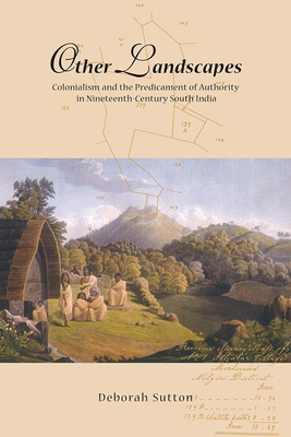 Other Landscapes: Colonialism and the Predicament of Authority in Nineteenth-Century South India - Sutton, Deborah