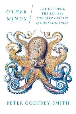 Other Minds: The Octopus, the Sea, and the Deep Origins of Consciousness - Godfrey-Smith, Peter
