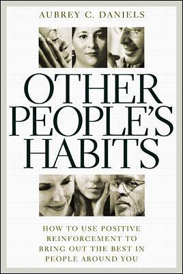 Other People's Habits: How to Use Positive Reinforcement to Bring Out the Best in People Around You - Daniels, Aubrey C, Ph.D.