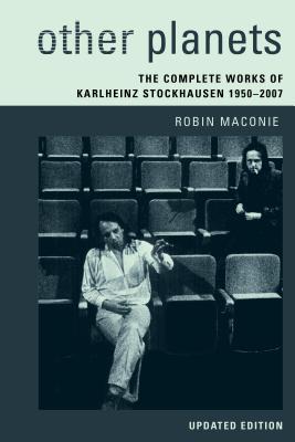 Other Planets: The Complete Works of Karlheinz Stockhausen 1950-2007 - Maconie, Robin