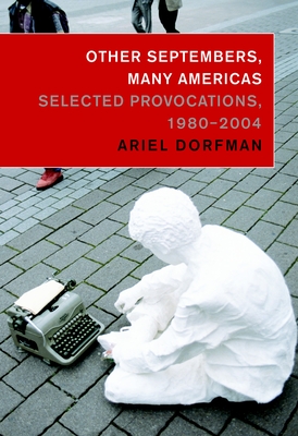 Other Septembers, Many Americas: Selected Provocations, 1980-2004 - Dorfman, Ariel, and Engelhardt, Tom (Foreword by)