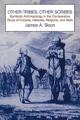 Other Tribes, Other Scribes: Symbolic Anthropology in the Comparative Study of Cultures, Histories, Religions and Texts - Boon, James a