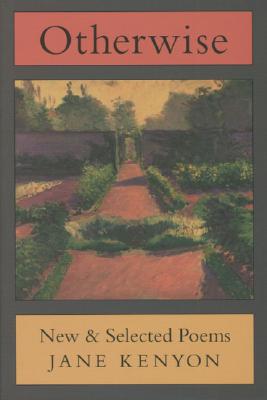 Otherwise: New & Selected Poems - Kenyon, Jane, and Hall, Donald (Afterword by)