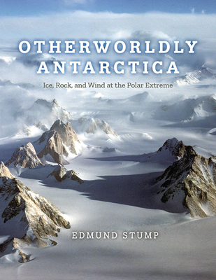 Otherworldly Antarctica: Ice, Rock, and Wind at the Polar Extreme - Stump, Edmund