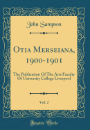 Otia Merseiana, 1900-1901, Vol. 2: The Publication of the Arts Faculty of University College Liverpool (Classic Reprint)