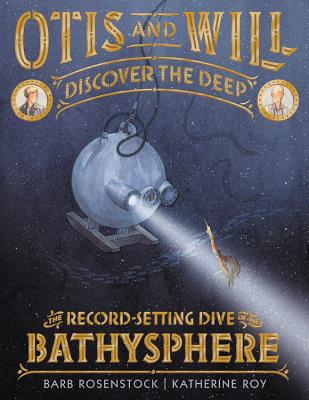Otis and Will Discover the Deep: The Record-Setting Dive of the Bathysphere - Rosenstock, Barb