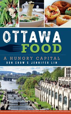 Ottawa Food: A Hungry Capital - Chow, Don, and Lim, Jennifer