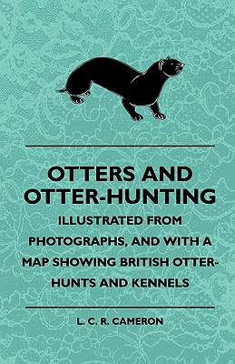 Otters And Otter-Hunting - Illustrated From Photographs, And With A Map Showing British Otter-Hunts And Kennels - Cameron, L C R