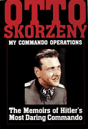 Otto Skorzeny: My Commando Operations: The Memoirs of Hitler's Most Daring Commando