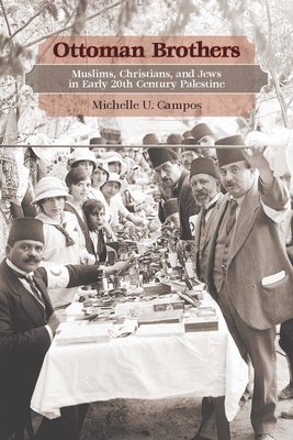 Ottoman Brothers: Muslims, Christians, and Jews in Early Twentieth-Century Palestine - Campos, Michelle