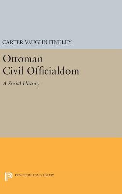 Ottoman Civil Officialdom: A Social History - Findley, Carter Vaughn