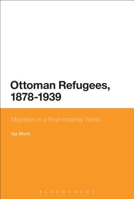 Ottoman Refugees, 1878-1939: Migration in a Post-Imperial World - Blumi, Isa